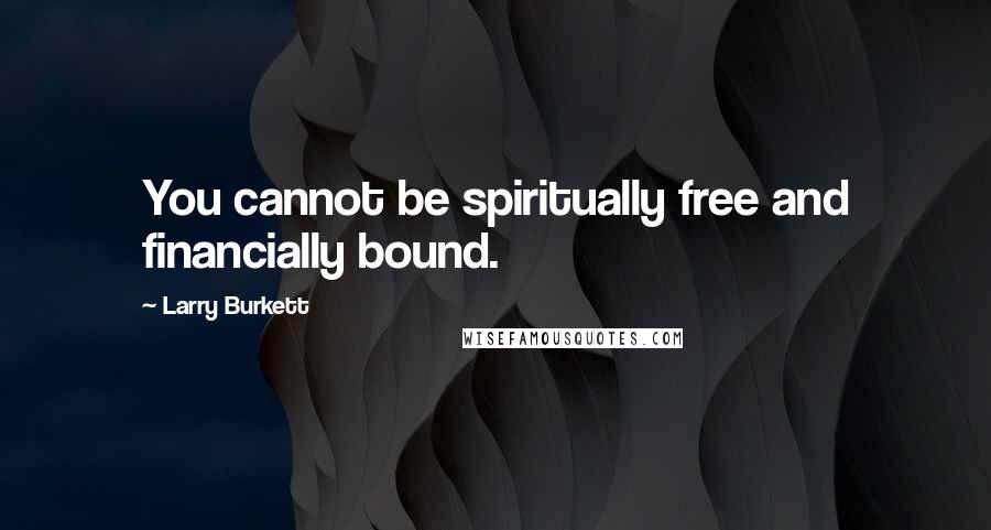 Larry Burkett Quotes: You cannot be spiritually free and financially bound.