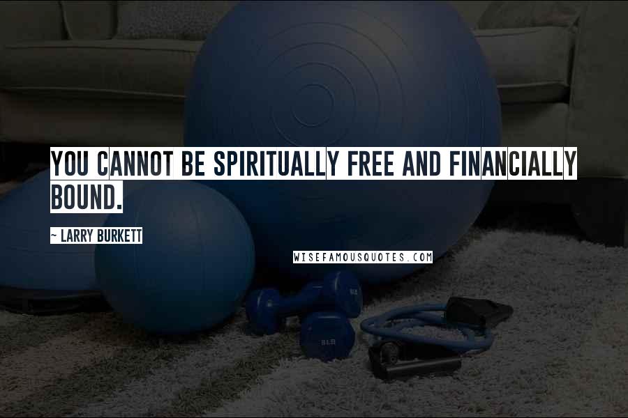 Larry Burkett Quotes: You cannot be spiritually free and financially bound.