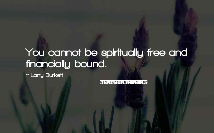 Larry Burkett Quotes: You cannot be spiritually free and financially bound.