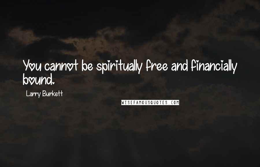 Larry Burkett Quotes: You cannot be spiritually free and financially bound.