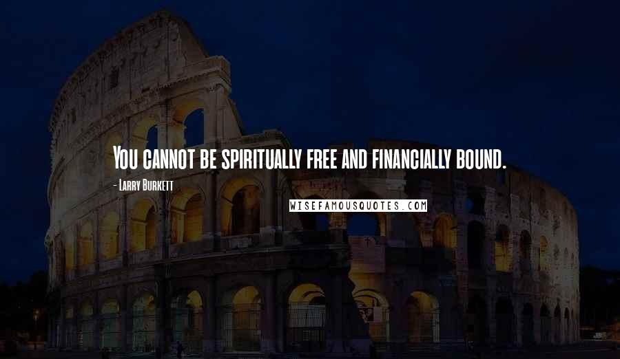 Larry Burkett Quotes: You cannot be spiritually free and financially bound.