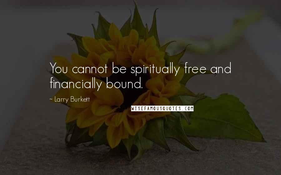 Larry Burkett Quotes: You cannot be spiritually free and financially bound.