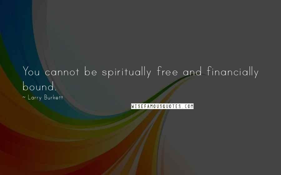 Larry Burkett Quotes: You cannot be spiritually free and financially bound.