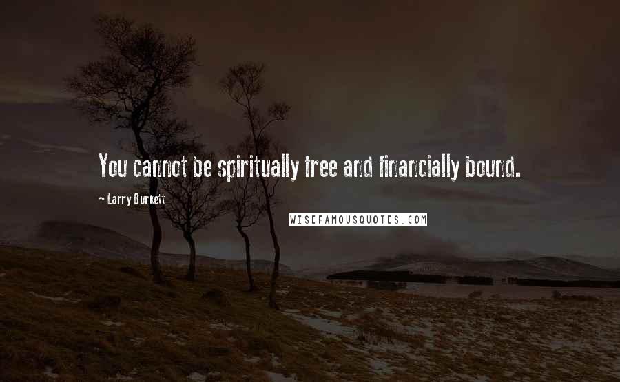 Larry Burkett Quotes: You cannot be spiritually free and financially bound.