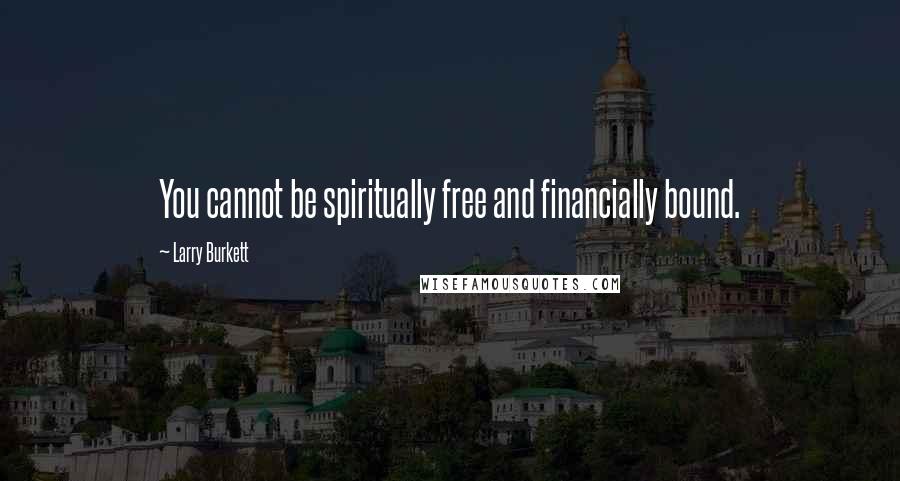 Larry Burkett Quotes: You cannot be spiritually free and financially bound.