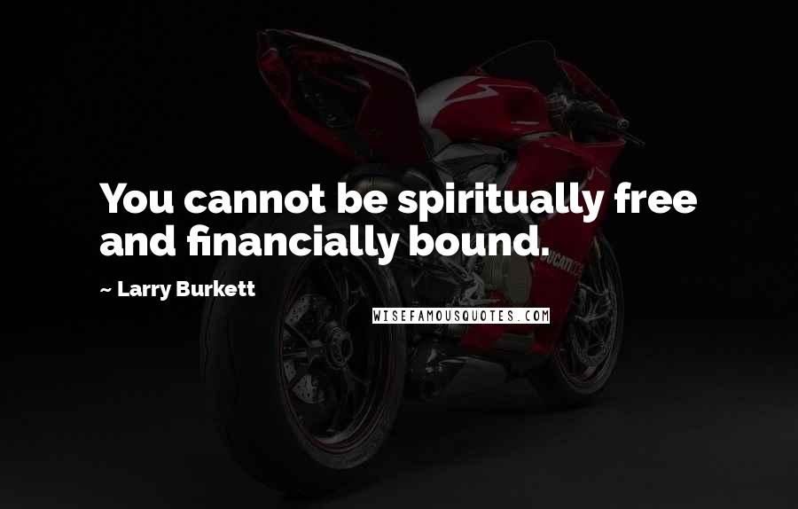 Larry Burkett Quotes: You cannot be spiritually free and financially bound.