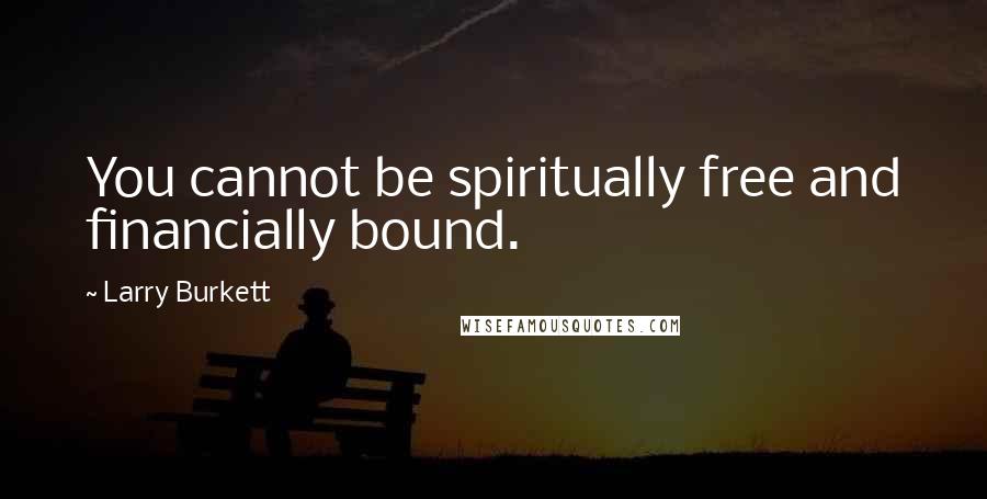 Larry Burkett Quotes: You cannot be spiritually free and financially bound.