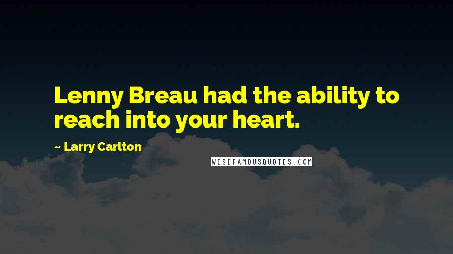 Larry Carlton Quotes: Lenny Breau had the ability to reach into your heart.