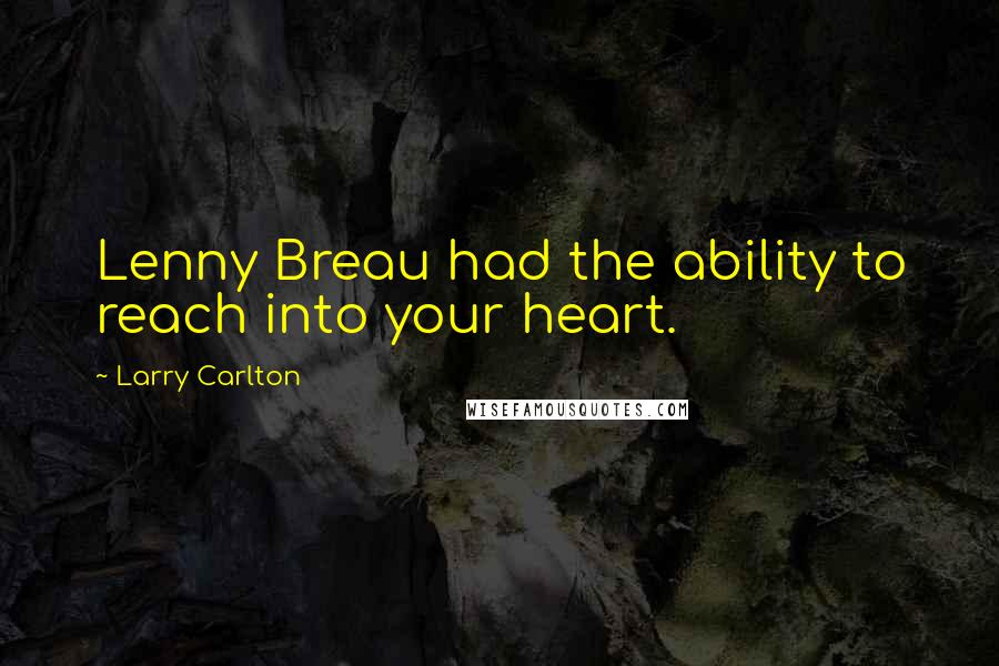 Larry Carlton Quotes: Lenny Breau had the ability to reach into your heart.