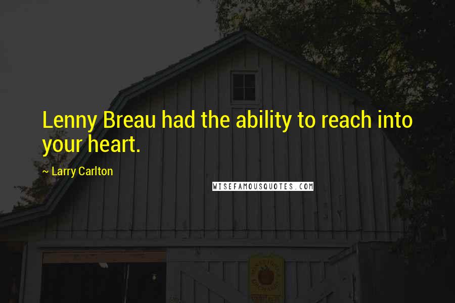 Larry Carlton Quotes: Lenny Breau had the ability to reach into your heart.