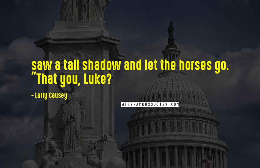 Larry Causey Quotes: saw a tall shadow and let the horses go. "That you, Luke?