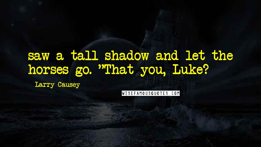 Larry Causey Quotes: saw a tall shadow and let the horses go. "That you, Luke?