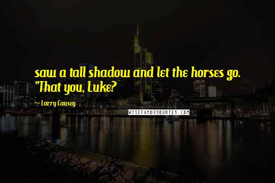 Larry Causey Quotes: saw a tall shadow and let the horses go. "That you, Luke?