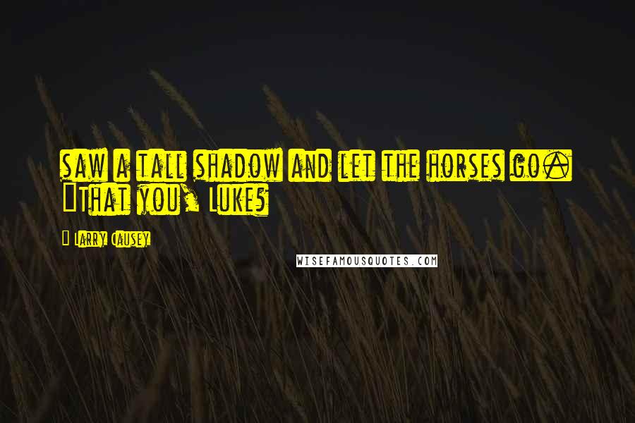 Larry Causey Quotes: saw a tall shadow and let the horses go. "That you, Luke?