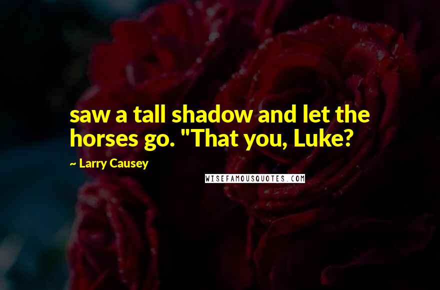 Larry Causey Quotes: saw a tall shadow and let the horses go. "That you, Luke?