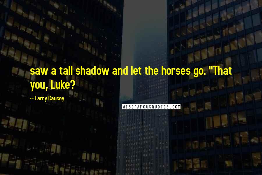 Larry Causey Quotes: saw a tall shadow and let the horses go. "That you, Luke?