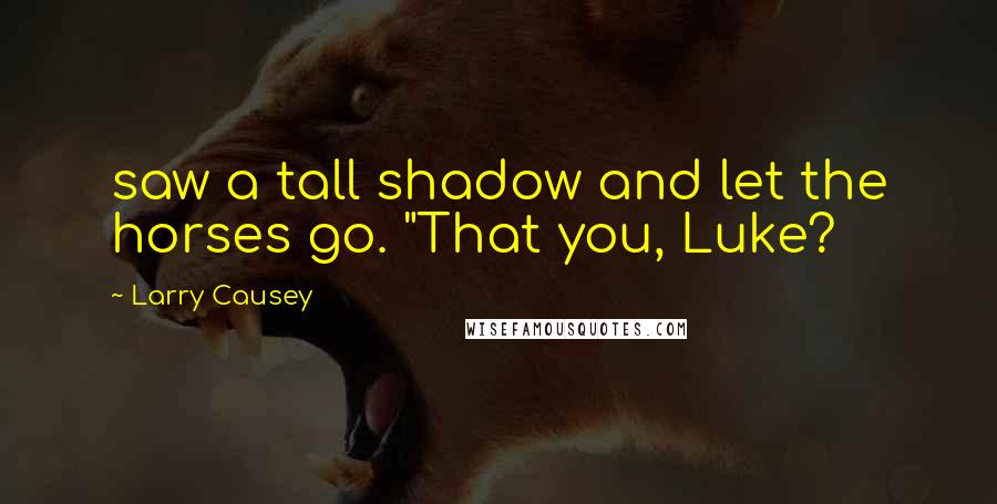 Larry Causey Quotes: saw a tall shadow and let the horses go. "That you, Luke?