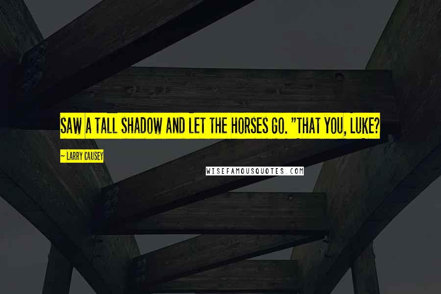 Larry Causey Quotes: saw a tall shadow and let the horses go. "That you, Luke?