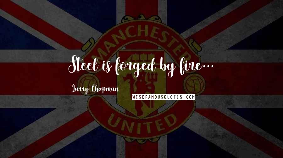Larry Chapman Quotes: Steel is forged by fire...