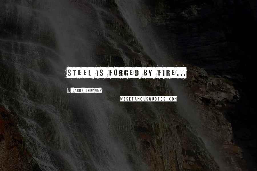 Larry Chapman Quotes: Steel is forged by fire...