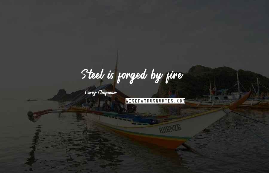 Larry Chapman Quotes: Steel is forged by fire...