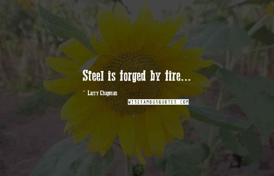 Larry Chapman Quotes: Steel is forged by fire...