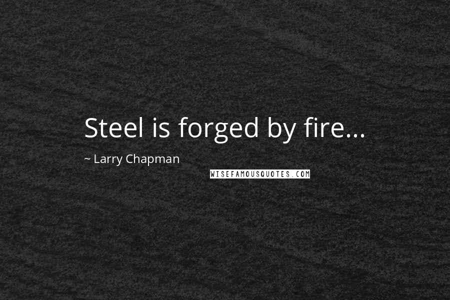 Larry Chapman Quotes: Steel is forged by fire...