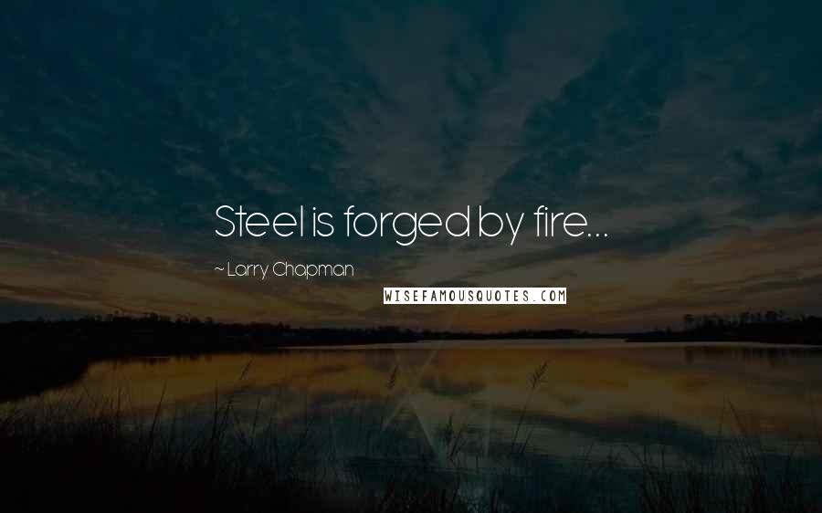 Larry Chapman Quotes: Steel is forged by fire...
