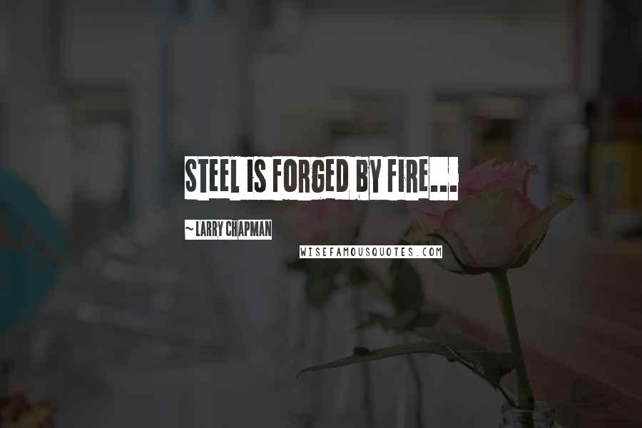Larry Chapman Quotes: Steel is forged by fire...