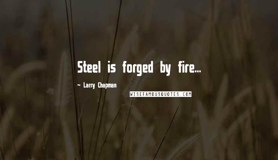 Larry Chapman Quotes: Steel is forged by fire...