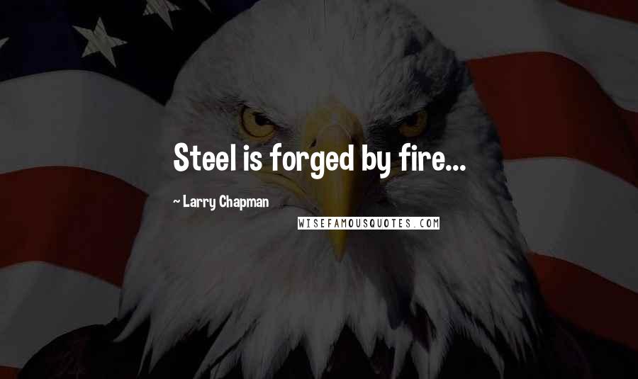 Larry Chapman Quotes: Steel is forged by fire...