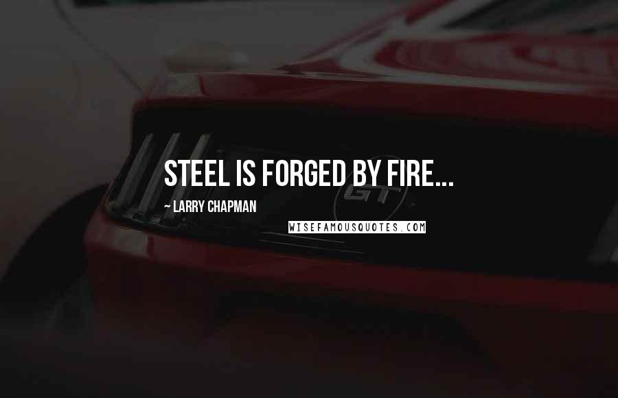 Larry Chapman Quotes: Steel is forged by fire...