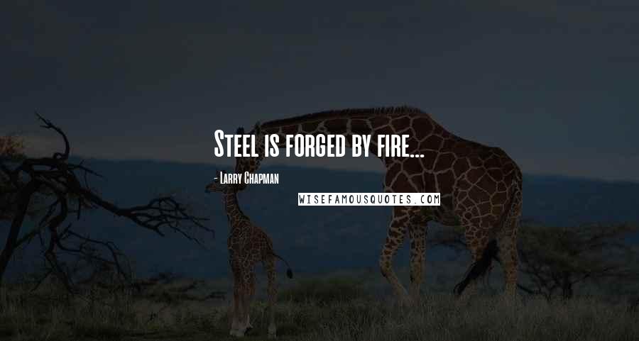 Larry Chapman Quotes: Steel is forged by fire...