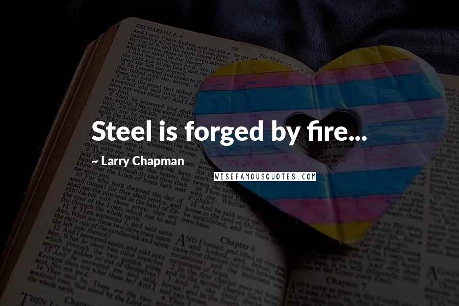 Larry Chapman Quotes: Steel is forged by fire...