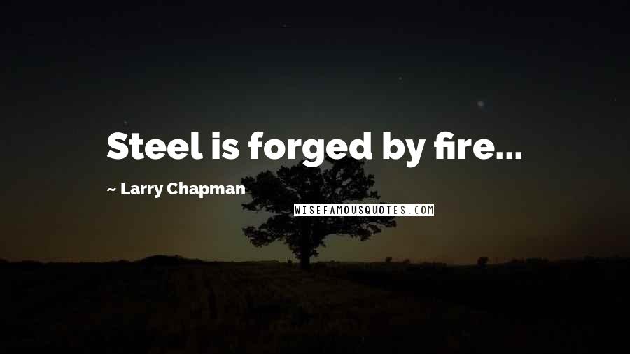 Larry Chapman Quotes: Steel is forged by fire...