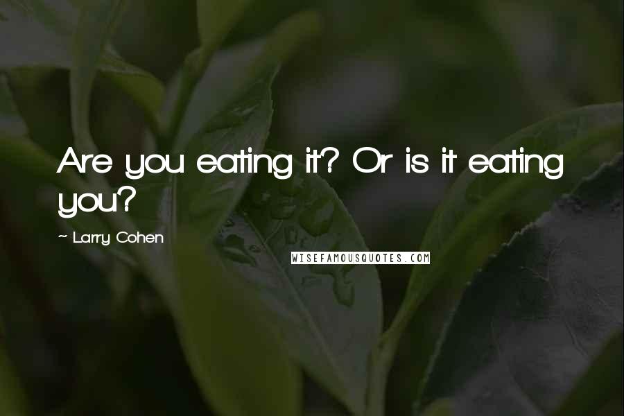 Larry Cohen Quotes: Are you eating it? Or is it eating you?