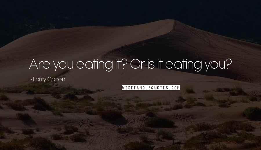 Larry Cohen Quotes: Are you eating it? Or is it eating you?