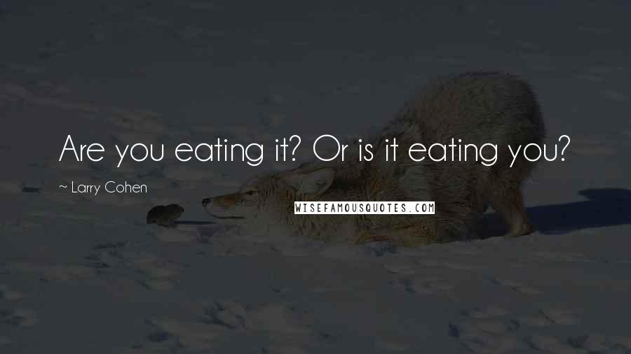 Larry Cohen Quotes: Are you eating it? Or is it eating you?