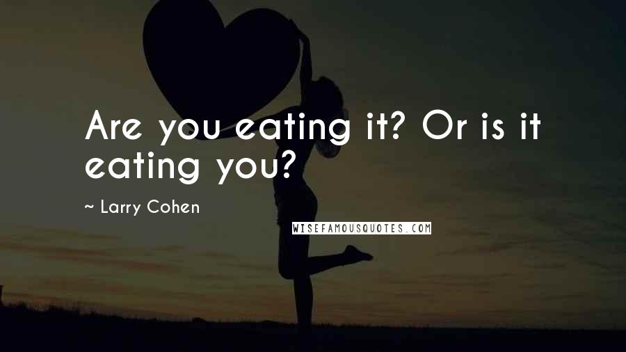 Larry Cohen Quotes: Are you eating it? Or is it eating you?