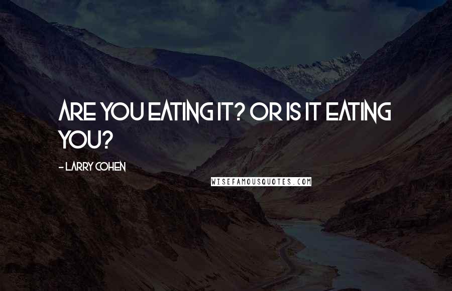 Larry Cohen Quotes: Are you eating it? Or is it eating you?