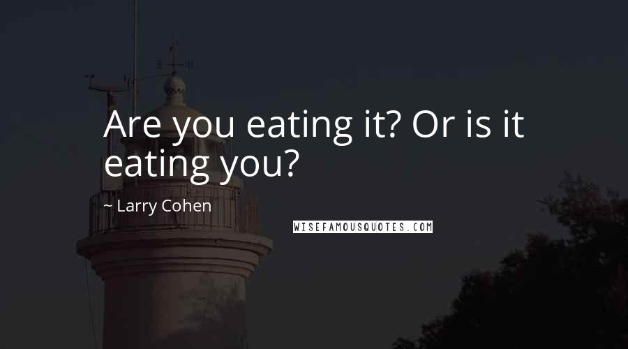 Larry Cohen Quotes: Are you eating it? Or is it eating you?