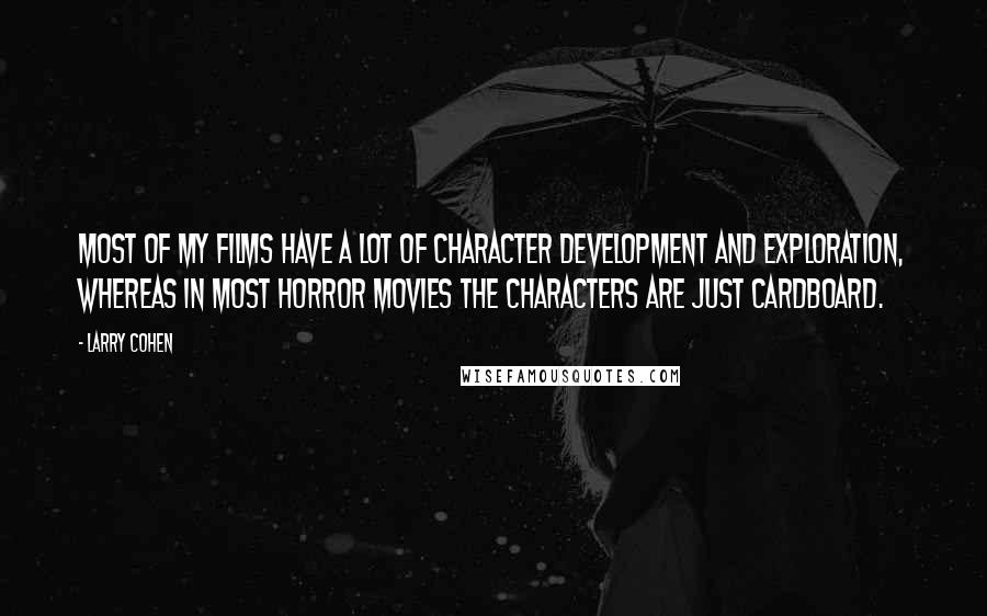 Larry Cohen Quotes: Most of my films have a lot of character development and exploration, whereas in most horror movies the characters are just cardboard.