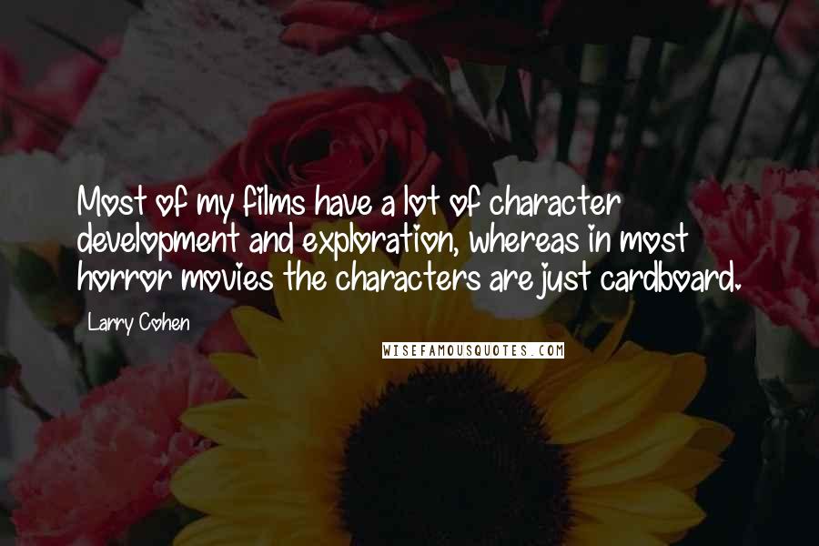 Larry Cohen Quotes: Most of my films have a lot of character development and exploration, whereas in most horror movies the characters are just cardboard.