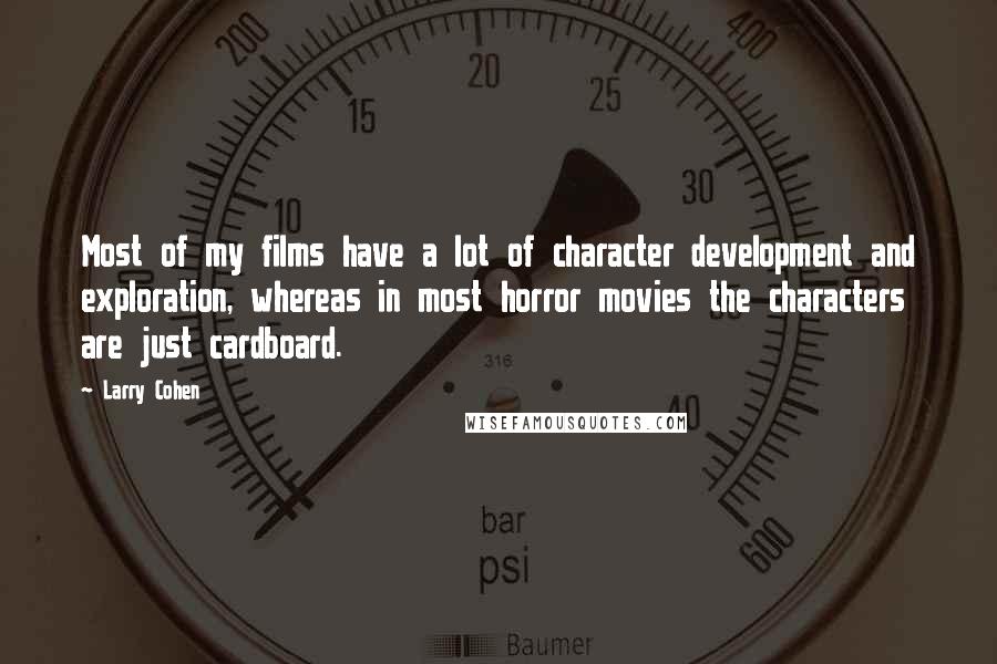 Larry Cohen Quotes: Most of my films have a lot of character development and exploration, whereas in most horror movies the characters are just cardboard.