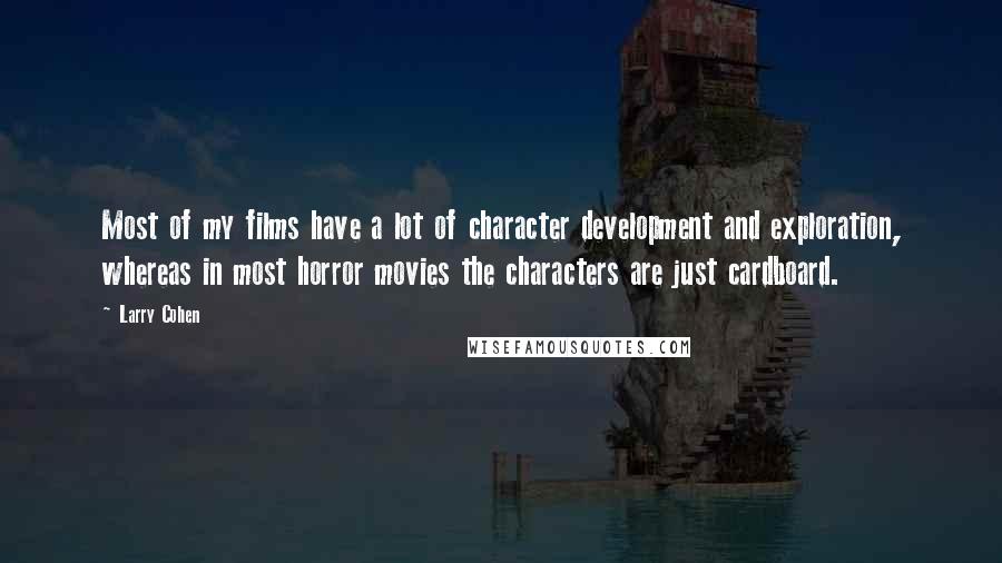 Larry Cohen Quotes: Most of my films have a lot of character development and exploration, whereas in most horror movies the characters are just cardboard.