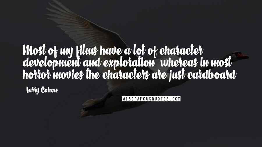Larry Cohen Quotes: Most of my films have a lot of character development and exploration, whereas in most horror movies the characters are just cardboard.