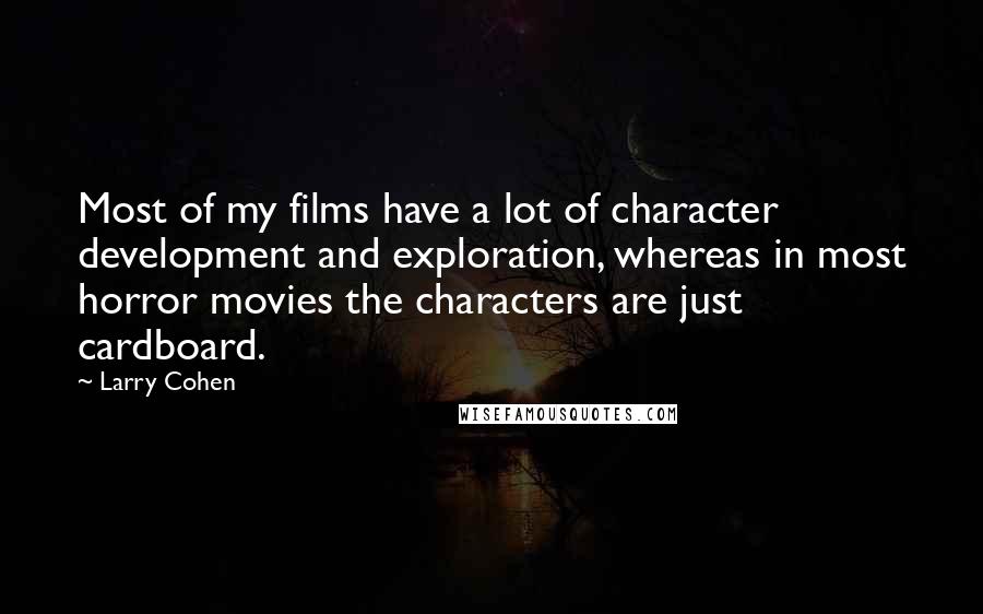 Larry Cohen Quotes: Most of my films have a lot of character development and exploration, whereas in most horror movies the characters are just cardboard.