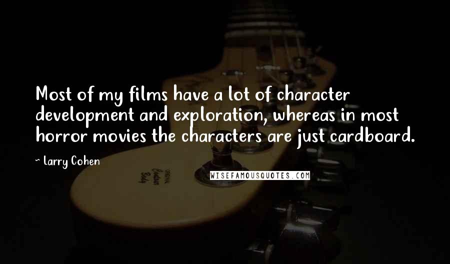 Larry Cohen Quotes: Most of my films have a lot of character development and exploration, whereas in most horror movies the characters are just cardboard.