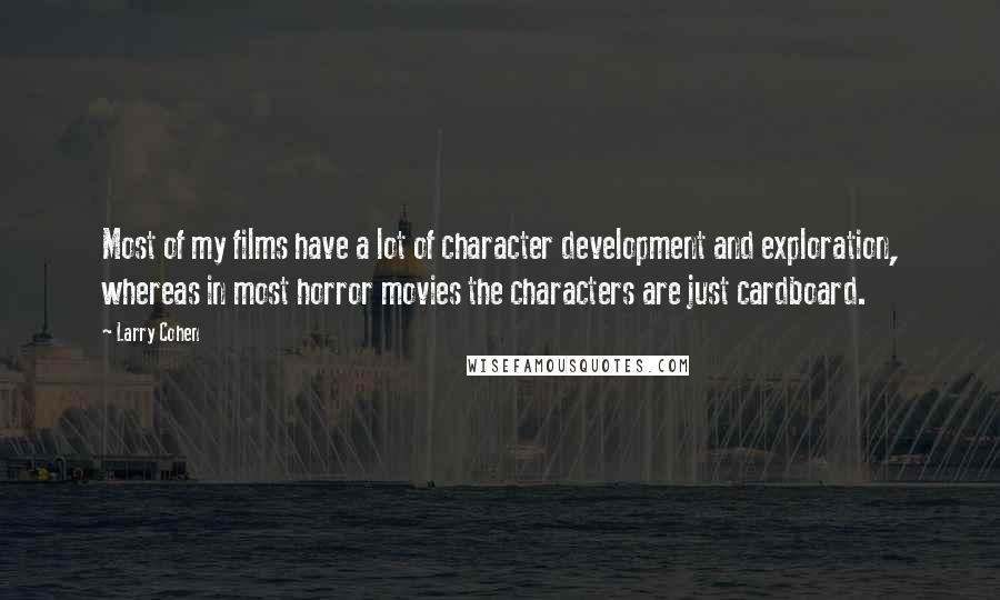 Larry Cohen Quotes: Most of my films have a lot of character development and exploration, whereas in most horror movies the characters are just cardboard.