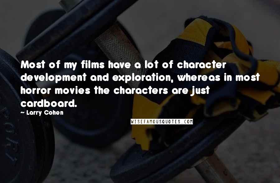 Larry Cohen Quotes: Most of my films have a lot of character development and exploration, whereas in most horror movies the characters are just cardboard.